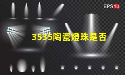 3535陶瓷燈珠是否具有防水防塵功能？